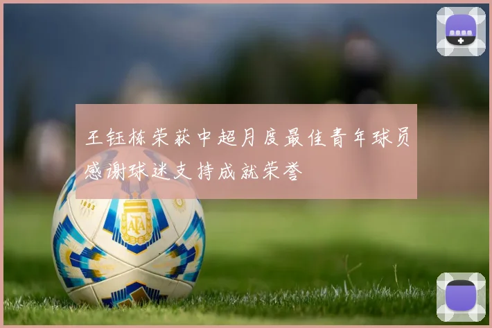 王钰栋荣获中超月度最佳青年球员感谢球迷支持成就荣誉