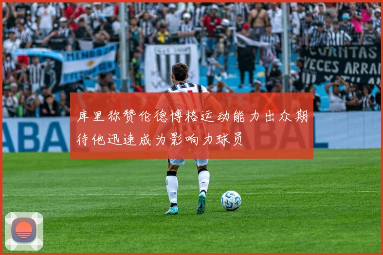 库里称赞伦德博格运动能力出众期待他迅速成为影响力球员